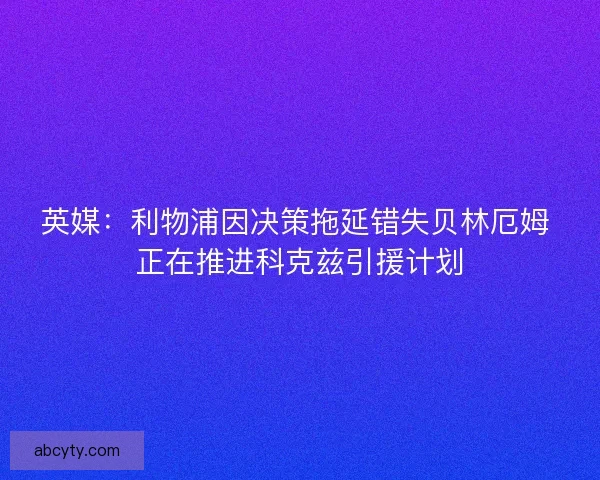 英媒：利物浦因决策拖延错失贝林厄姆 正在推进科克兹引援计划