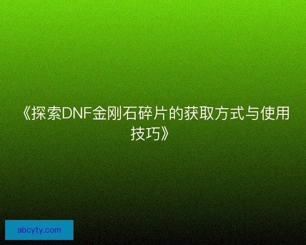 《探索DNF金刚石碎片的获取方式与使用技巧》