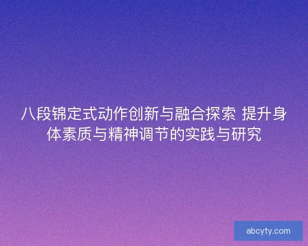 八段锦定式动作创新与融合探索 提升身体素质与精神调节的实践与研究