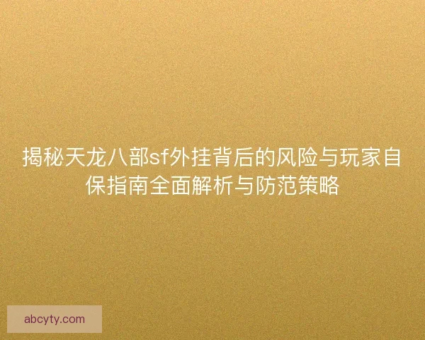 揭秘天龙八部sf外挂背后的风险与玩家自保指南全面解析与防范策略